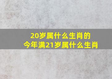 20岁属什么生肖的 今年满21岁属什么生肖